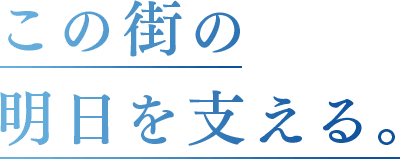 この街の明日を支える。